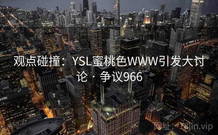 观点碰撞：YSL蜜桃色WWW引发大讨论 · 争议966
