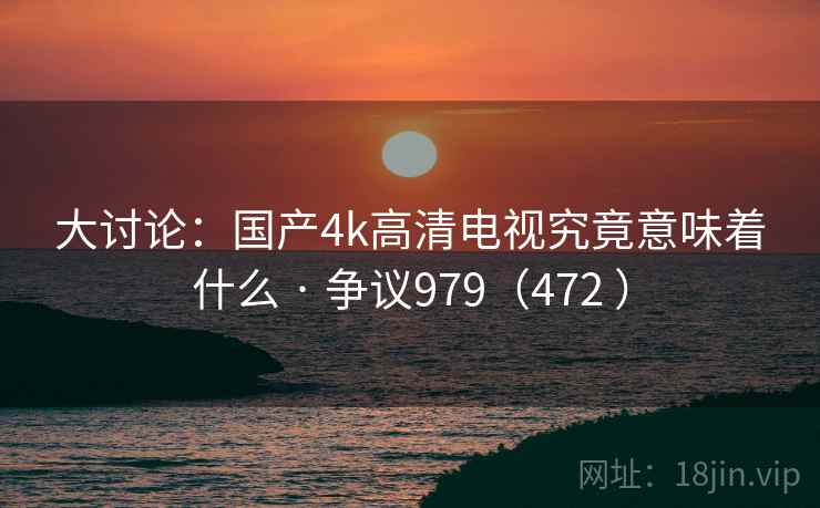 大讨论：国产4k高清电视究竟意味着什么 · 争议979（472 ）  第2张