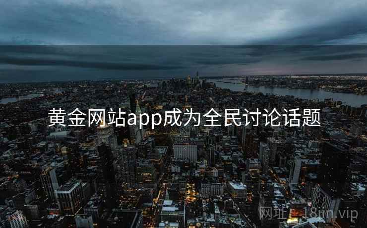 黄金网站app成为全民讨论话题