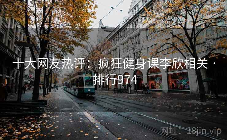 十大网友热评：疯狂健身课李欣相关 · 排行974