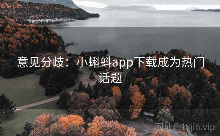 意见分歧：小蝌蚪app下载成为热门话题  第2张