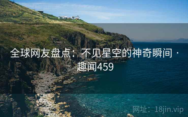 全球网友盘点：不见星空的神奇瞬间 · 趣闻459
