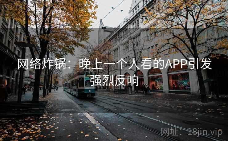 网络炸锅：晚上一个人看的APP引发强烈反响