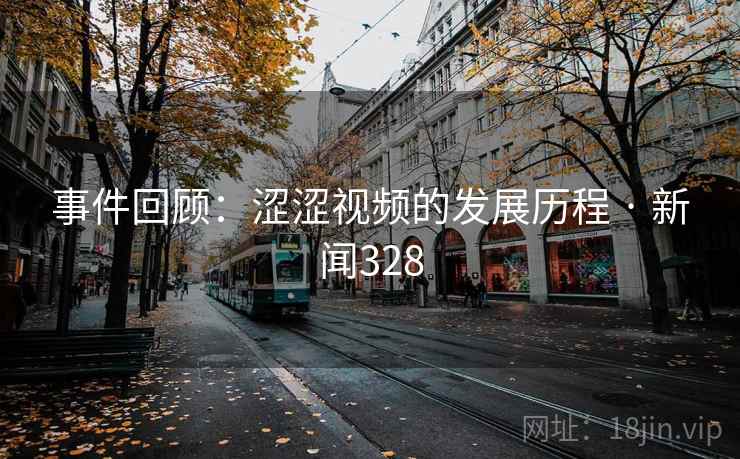 事件回顾：涩涩视频的发展历程 · 新闻328