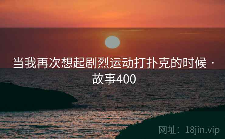 当我再次想起剧烈运动打扑克的时候 · 故事400