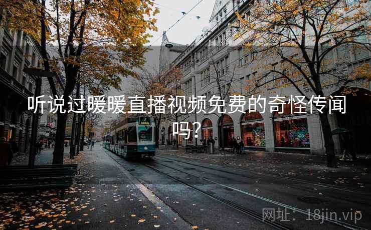 听说过暖暖直播视频免费的奇怪传闻吗？