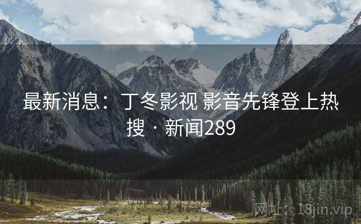 最新消息：丁冬影视 影音先锋登上热搜 · 新闻289