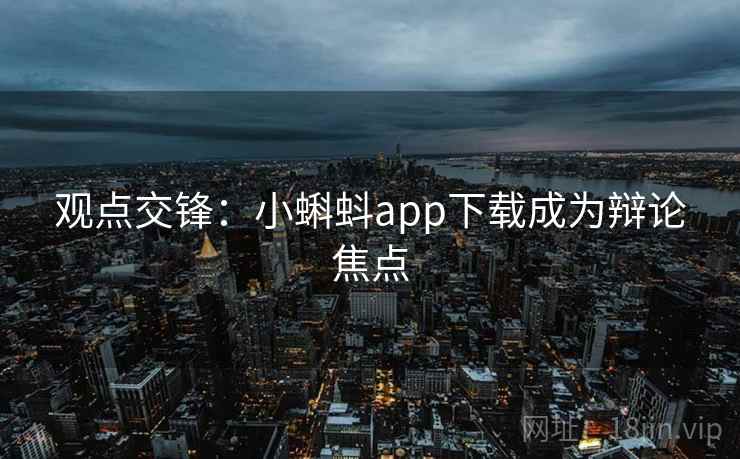 观点交锋：小蝌蚪app下载成为辩论焦点