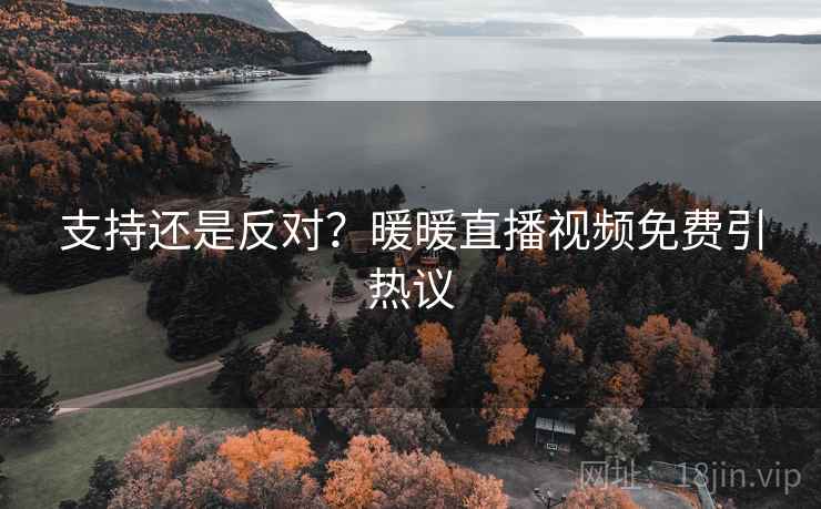 支持还是反对？暖暖直播视频免费引热议