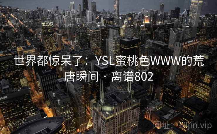 世界都惊呆了：YSL蜜桃色WWW的荒唐瞬间 · 离谱802