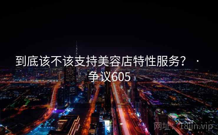 到底该不该支持美容店特性服务？ · 争议605