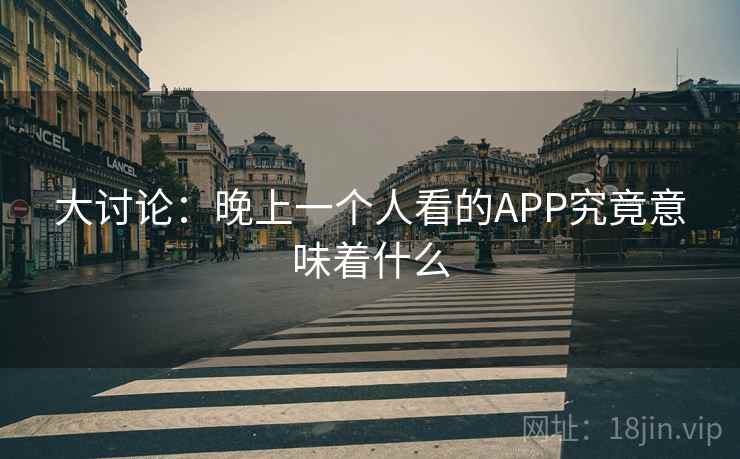 大讨论：晚上一个人看的APP究竟意味着什么