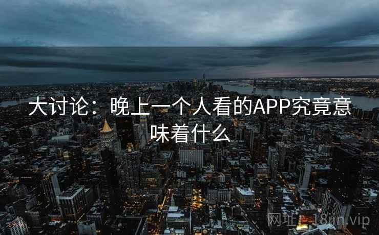 大讨论：晚上一个人看的APP究竟意味着什么