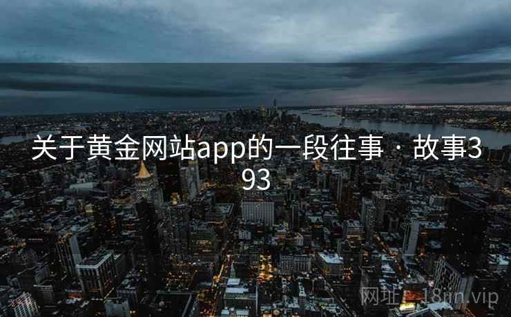 关于黄金网站app的一段往事 · 故事393