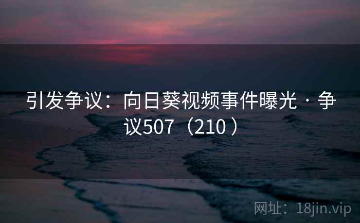 引发争议：向日葵视频事件曝光 · 争议507（210 ）  第2张