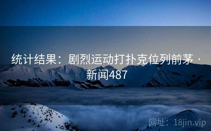 统计结果：剧烈运动打扑克位列前茅 · 新闻487