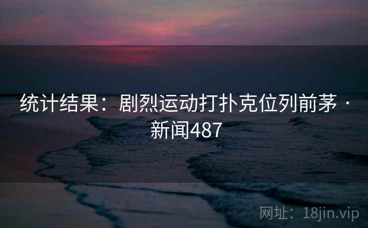 统计结果：剧烈运动打扑克位列前茅 · 新闻487