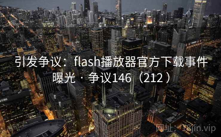 引发争议：flash播放器官方下载事件曝光 · 争议146（212 ）
