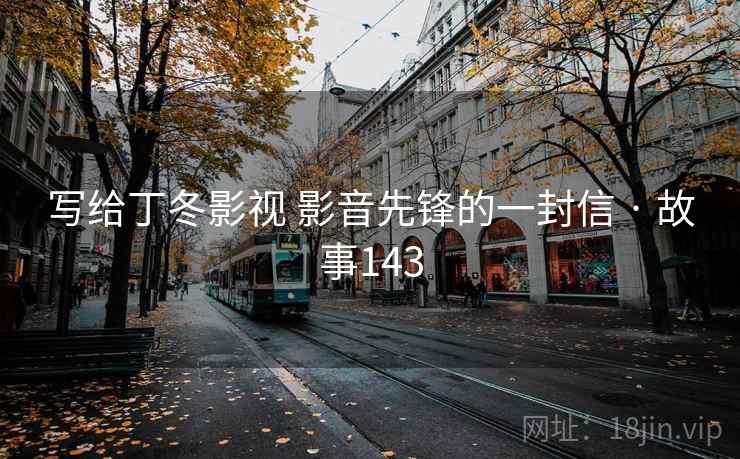 写给丁冬影视 影音先锋的一封信 · 故事143