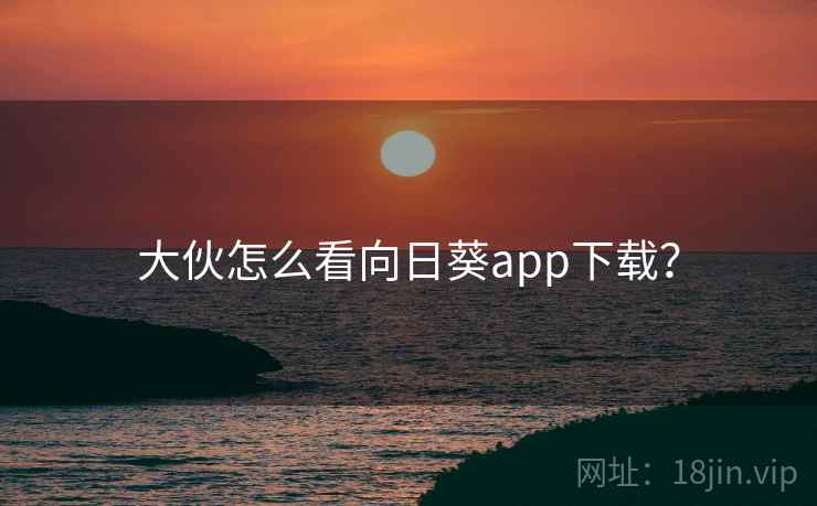 大伙怎么看向日葵app下载？